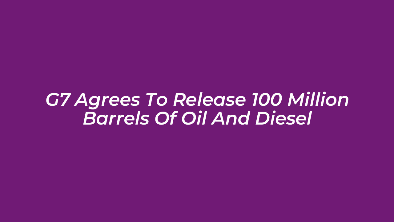 g7 agrees to release 100 million barrels of oil and diesel wIOz