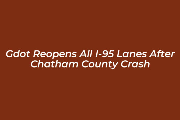 gdot reopens all i 95 lanes after chatham county crash Shjp