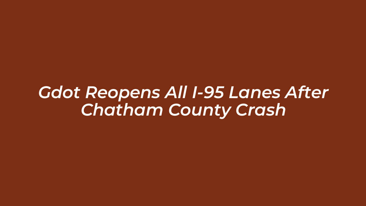 gdot reopens all i 95 lanes after chatham county crash Shjp