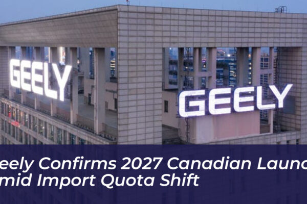 geely confirms 2027 canadian launch amid import quota shift mF1X