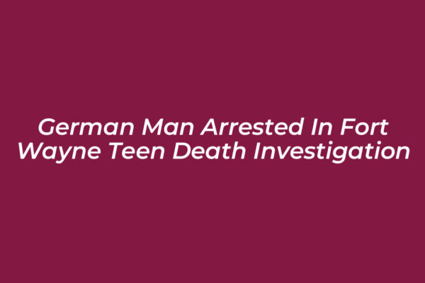 german man arrested in fort wayne teen death investigation MD5K