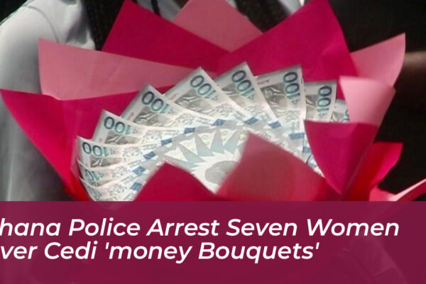 ghana police arrest seven women over cedi money bouquets CX3S