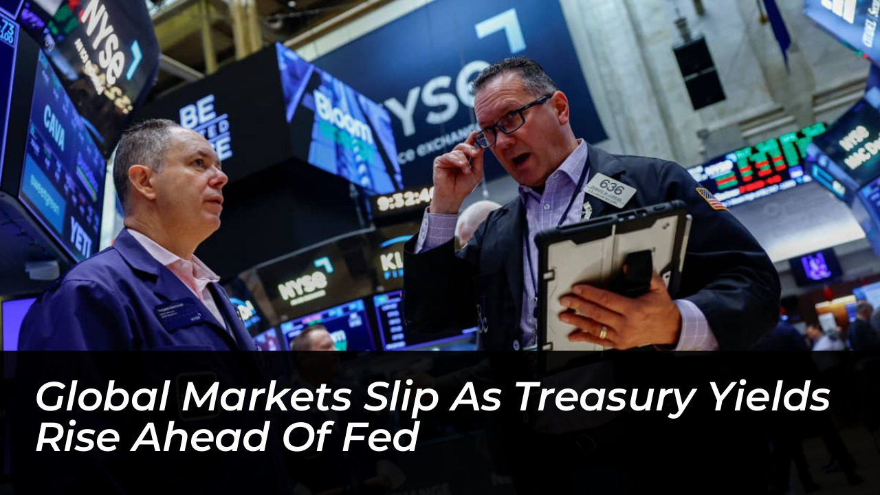 global markets slip as treasury yields rise ahead of fed MOez