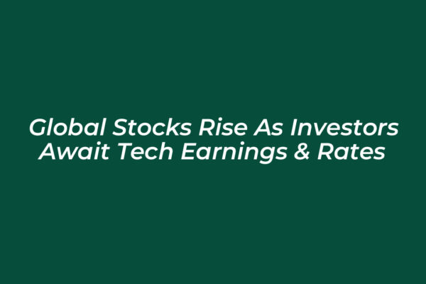 Global Stocks Rise as Investors Await Tech Earnings & Rates