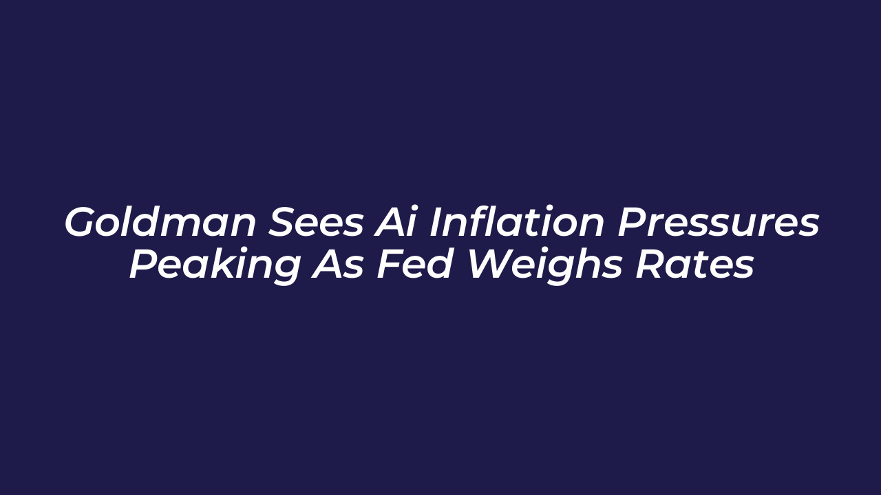 goldman sees ai inflation pressures peaking as fed weighs rates cPDr