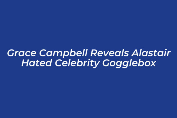 grace campbell reveals alastair hated celebrity gogglebox pj2Z