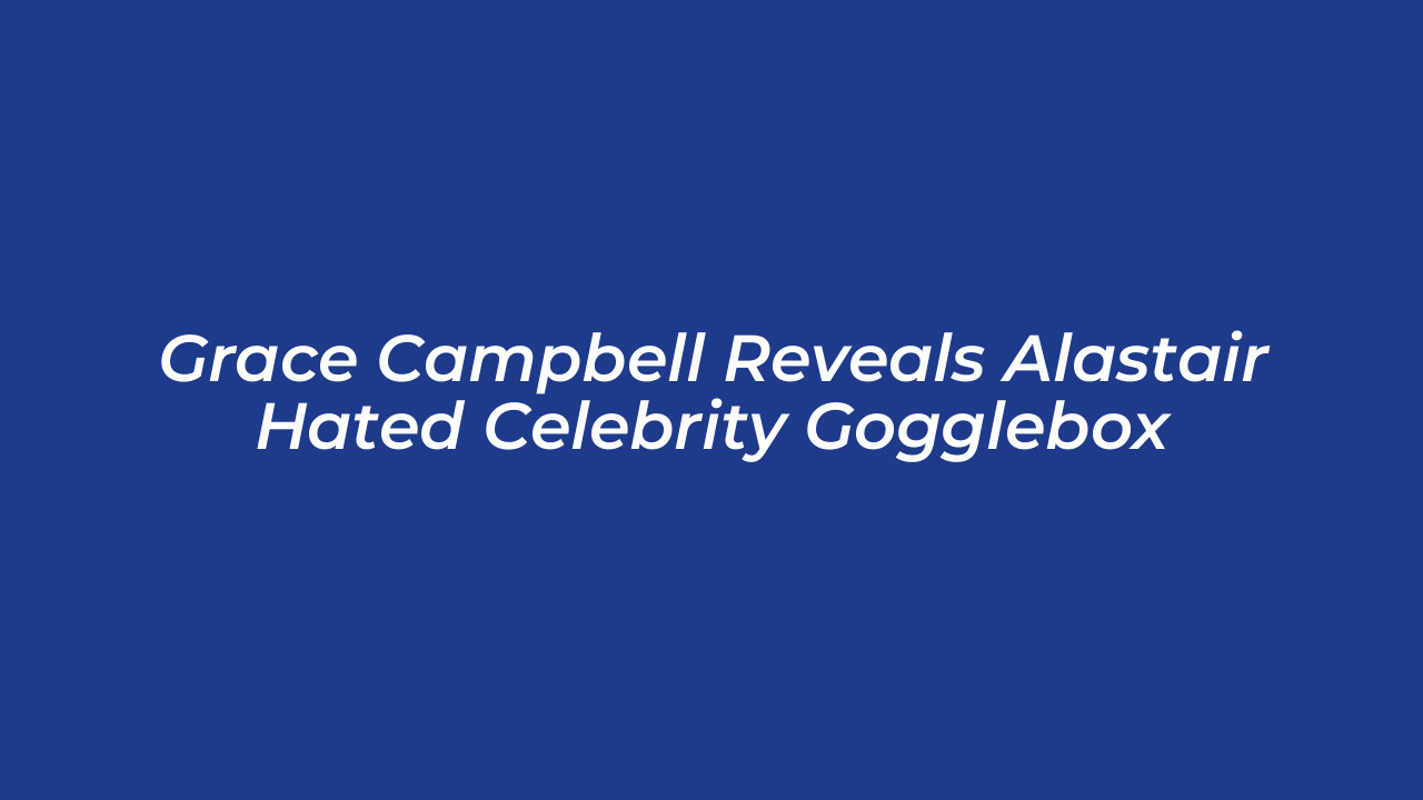 grace campbell reveals alastair hated celebrity gogglebox pj2Z