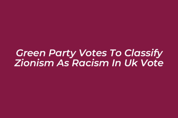 green party votes to classify zionism as racism in uk vote Ryfp