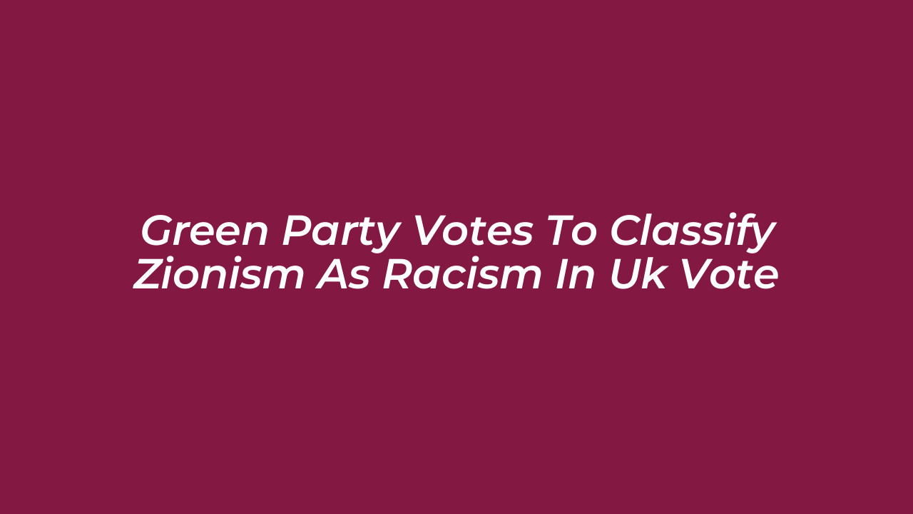 green party votes to classify zionism as racism in uk vote Ryfp