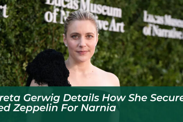 greta gerwig details how she secured led zeppelin for narnia vv9f