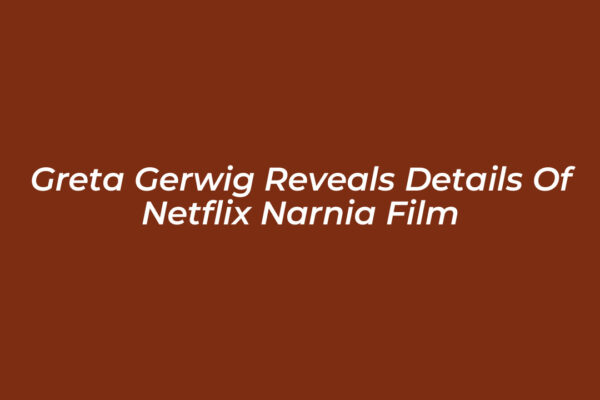 greta gerwig reveals details of netflix narnia film 45yt