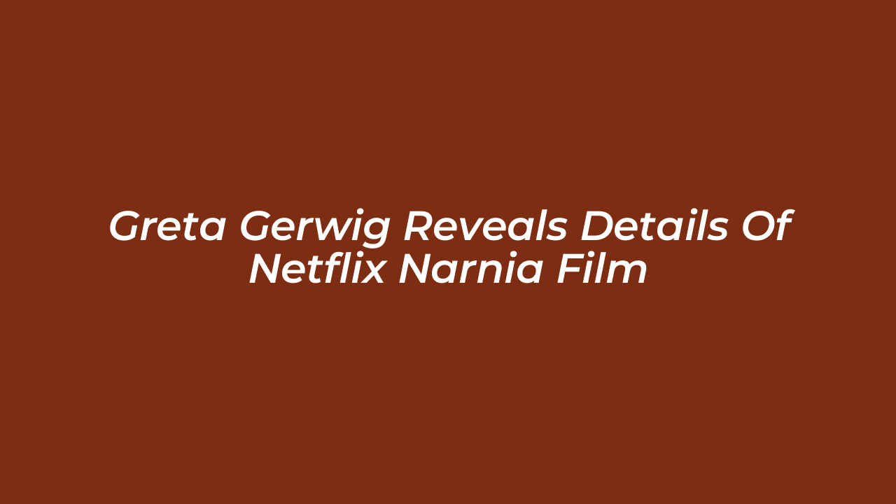 greta gerwig reveals details of netflix narnia film 45yt