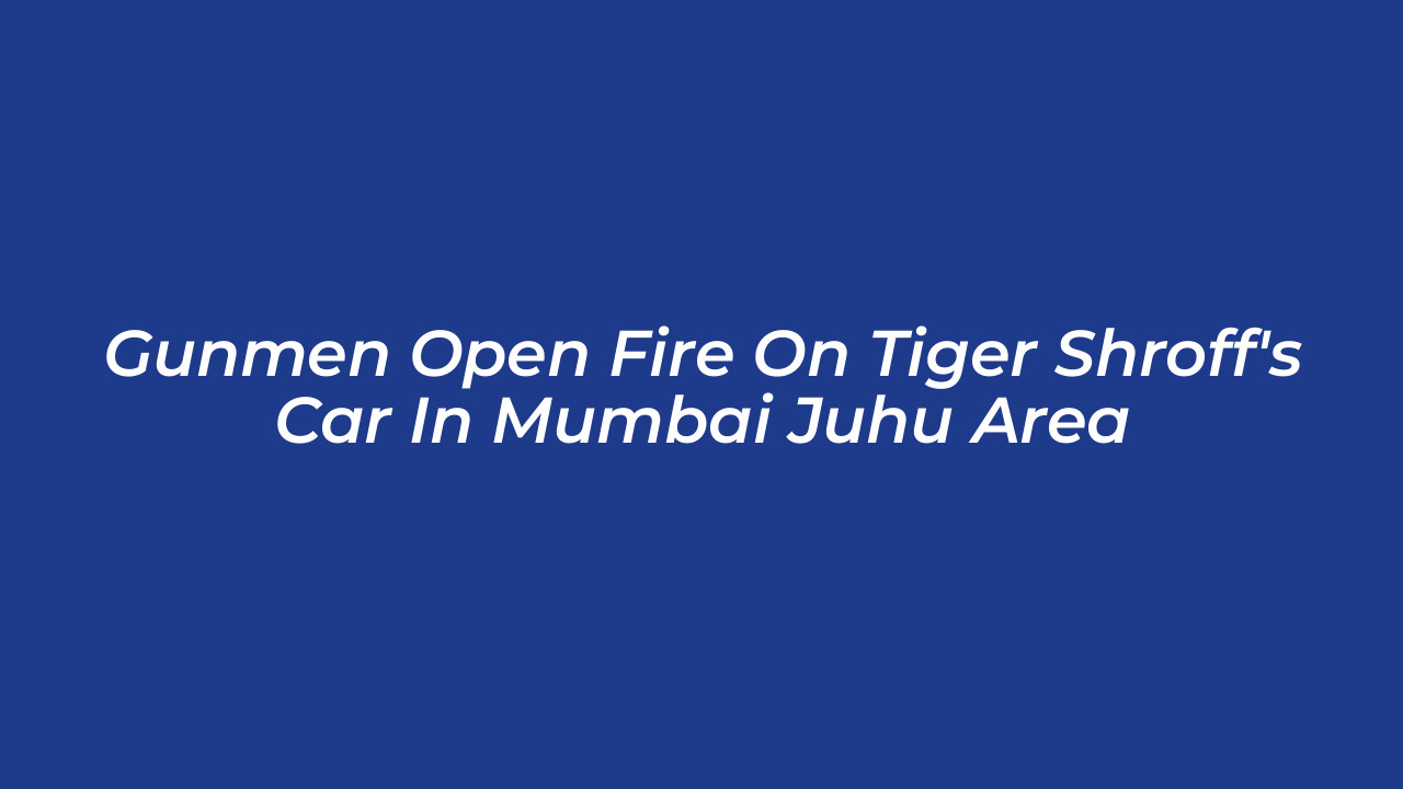 gunmen open fire on tiger shroffs car in mumbai juhu area AYLl