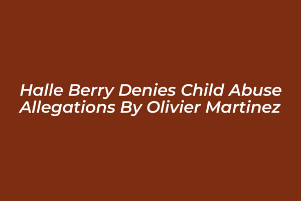 halle berry denies child abuse allegations by olivier martinez 6ZA4