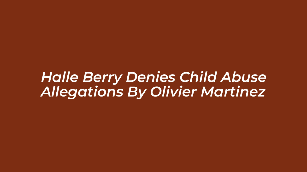 halle berry denies child abuse allegations by olivier martinez 6ZA4