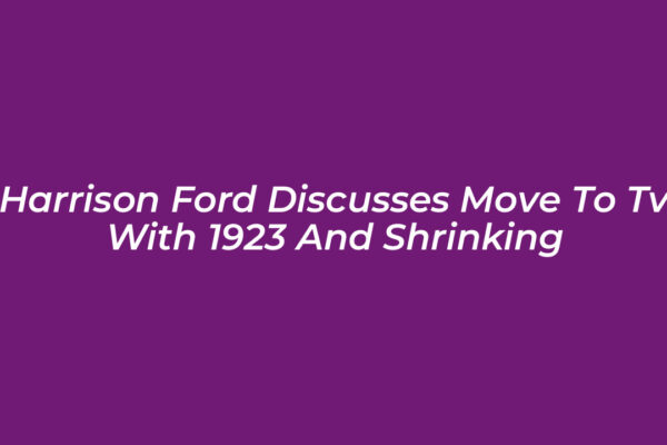 harrison ford discusses move to tv with 1923 and shrinking hhPs
