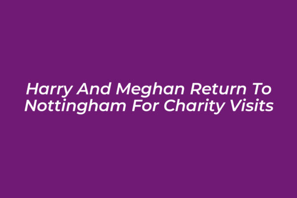 harry and meghan return to nottingham for charity visits evkS