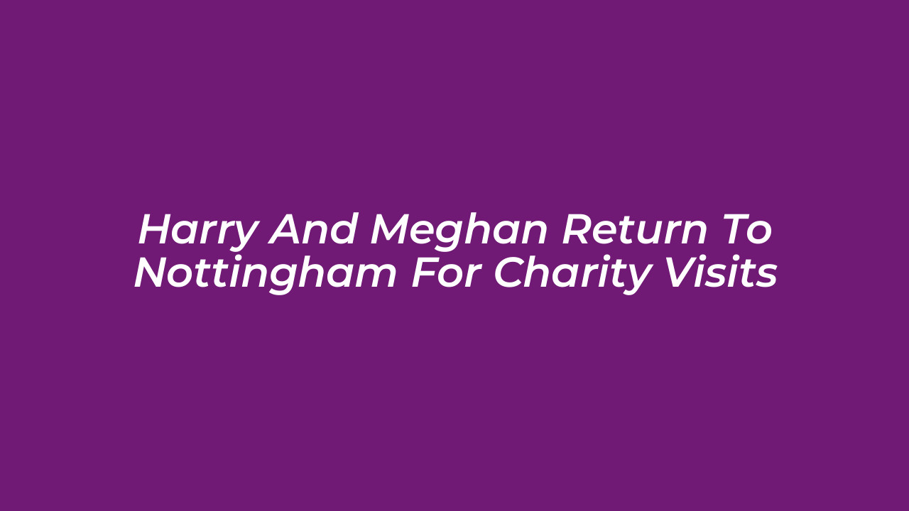 harry and meghan return to nottingham for charity visits evkS