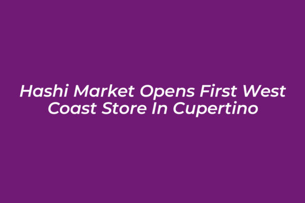 hashi market opens first west coast store in cupertino APSD