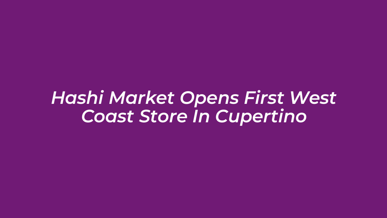 hashi market opens first west coast store in cupertino APSD