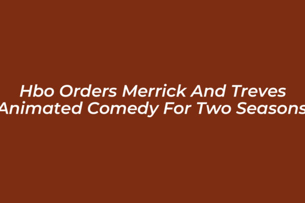 hbo orders merrick and treves animated comedy for two seasons 4skw