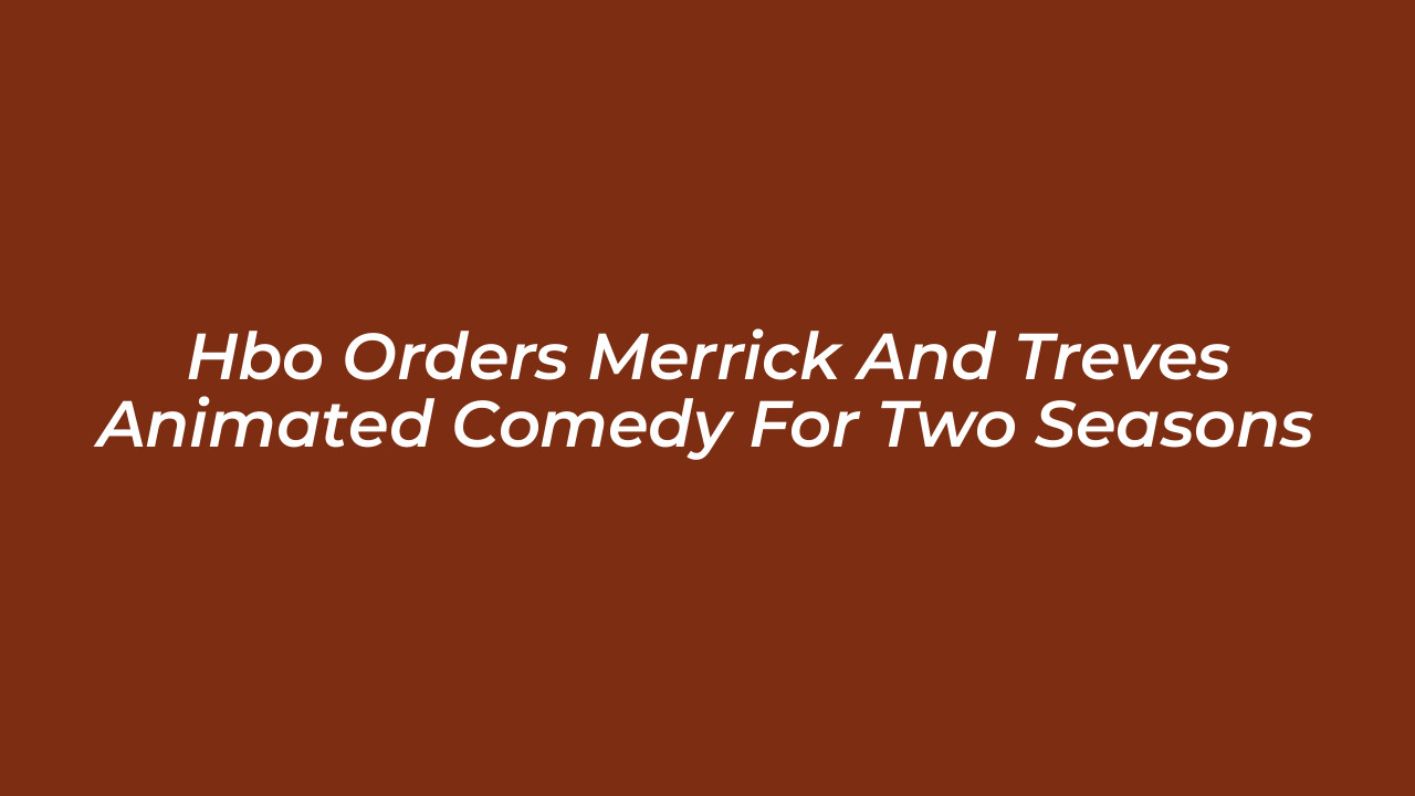 hbo orders merrick and treves animated comedy for two seasons 4skw
