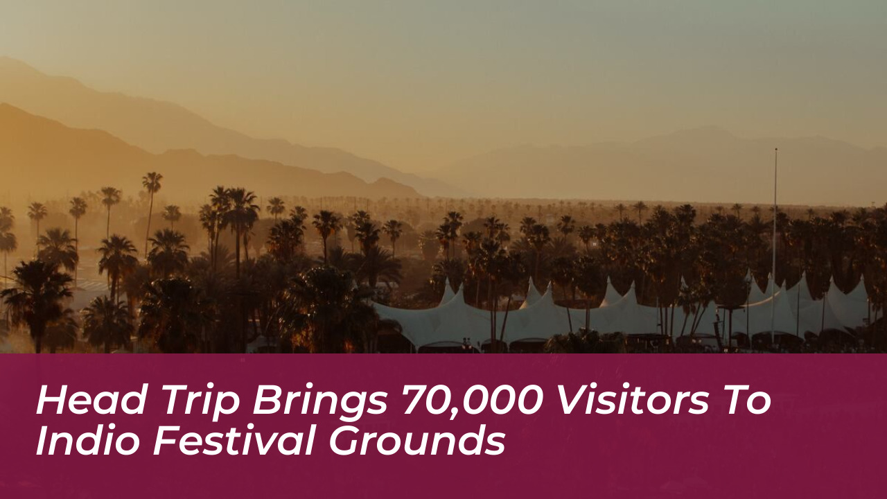 head trip brings 70000 visitors to indio festival grounds 4BuC