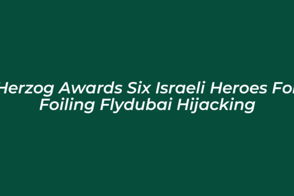 herzog awards six israeli heroes for foiling flydubai hijacking dhse