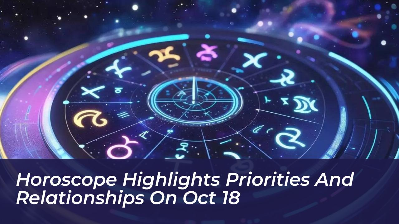 horoscope highlights priorities and relationships on oct 18 S1I1