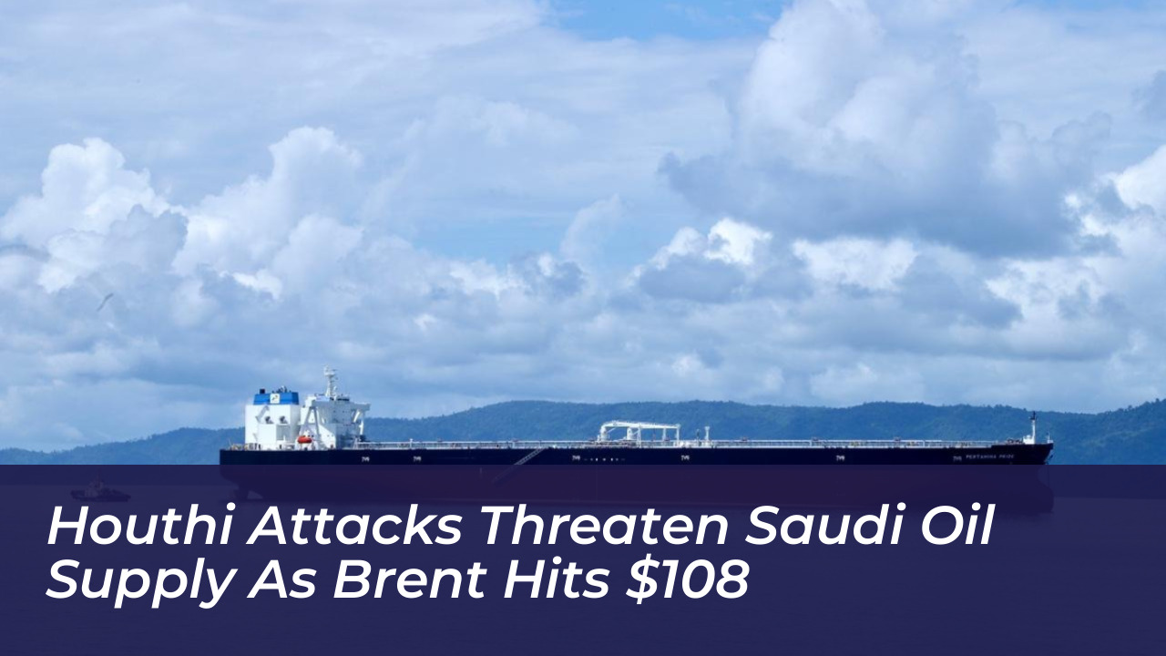 houthi attacks threaten saudi oil supply as brent hits 108 pTQC