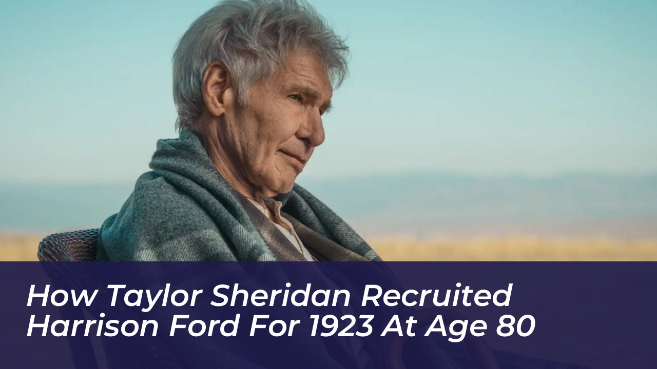 how taylor sheridan recruited harrison ford for 1923 at age 80 KHa0