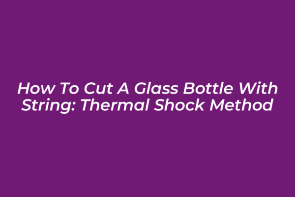 how to cut a glass bottle with string thermal shock method lklS