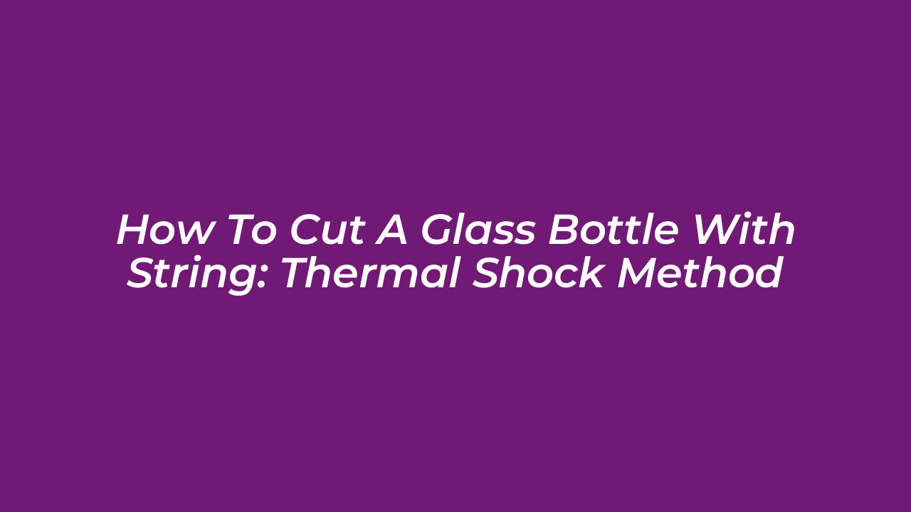 how to cut a glass bottle with string thermal shock method lklS