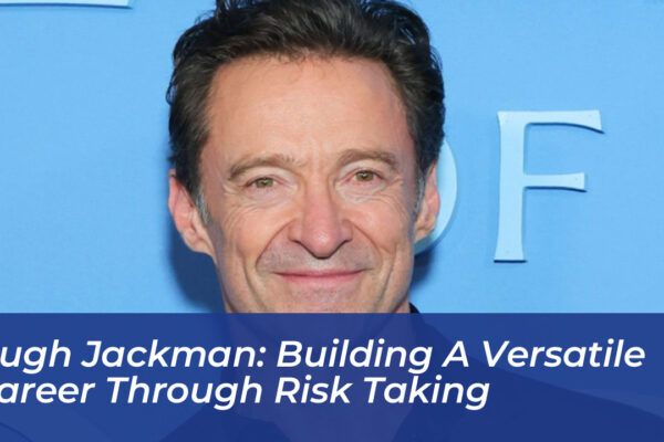 hugh jackman building a versatile career through risk taking nfrg