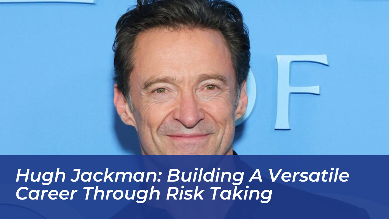 hugh jackman building a versatile career through risk taking nfrg