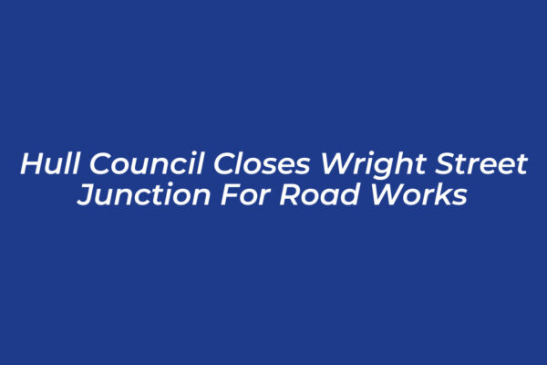 hull council closes wright street junction for road works PrHm