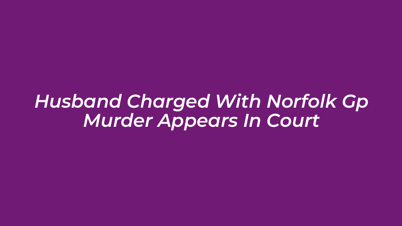 husband charged with norfolk gp murder appears in court 1HtO