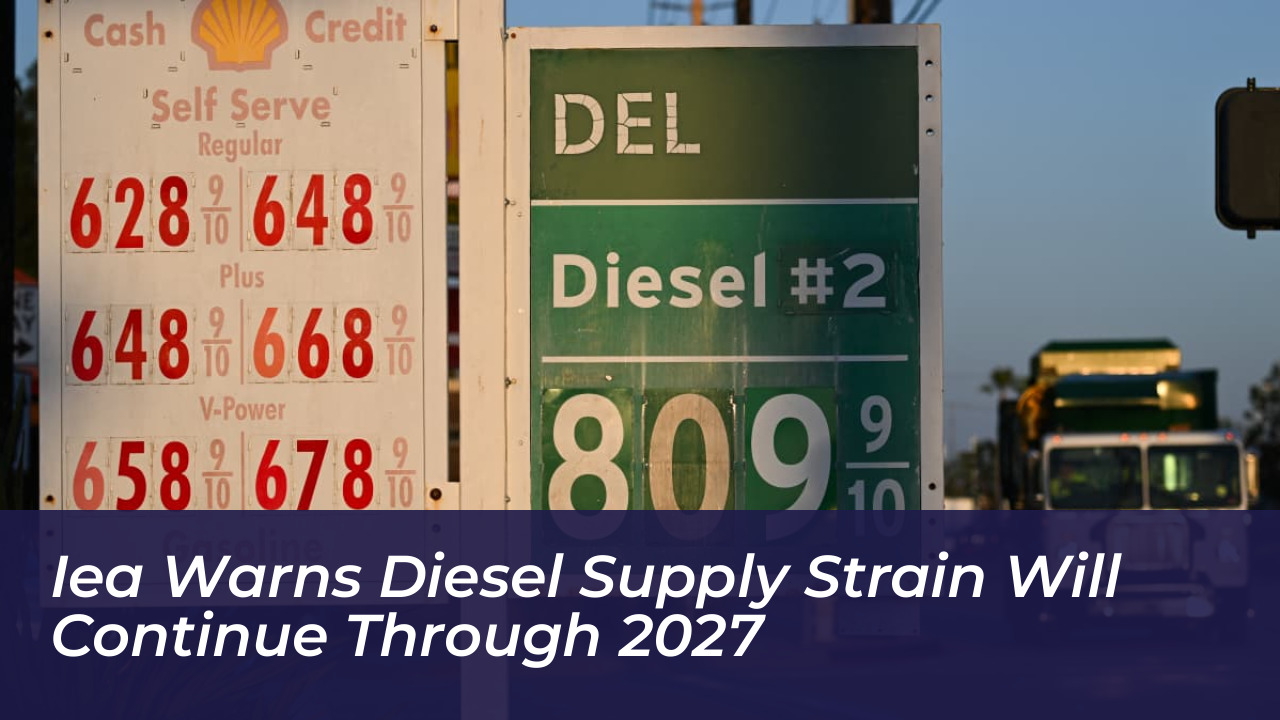iea warns diesel supply strain will continue through 2027 pHwd
