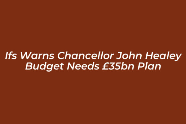 ifs warns chancellor john healey budget needs 35bn plan omUE