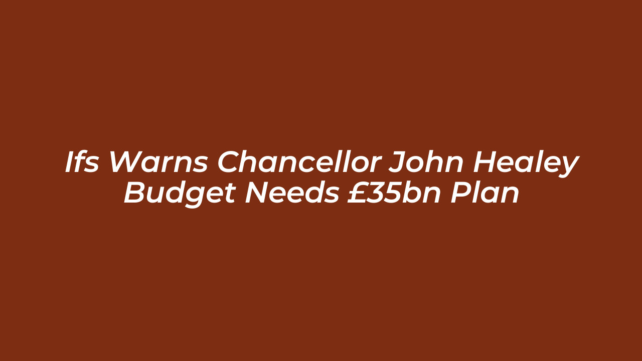 ifs warns chancellor john healey budget needs 35bn plan omUE