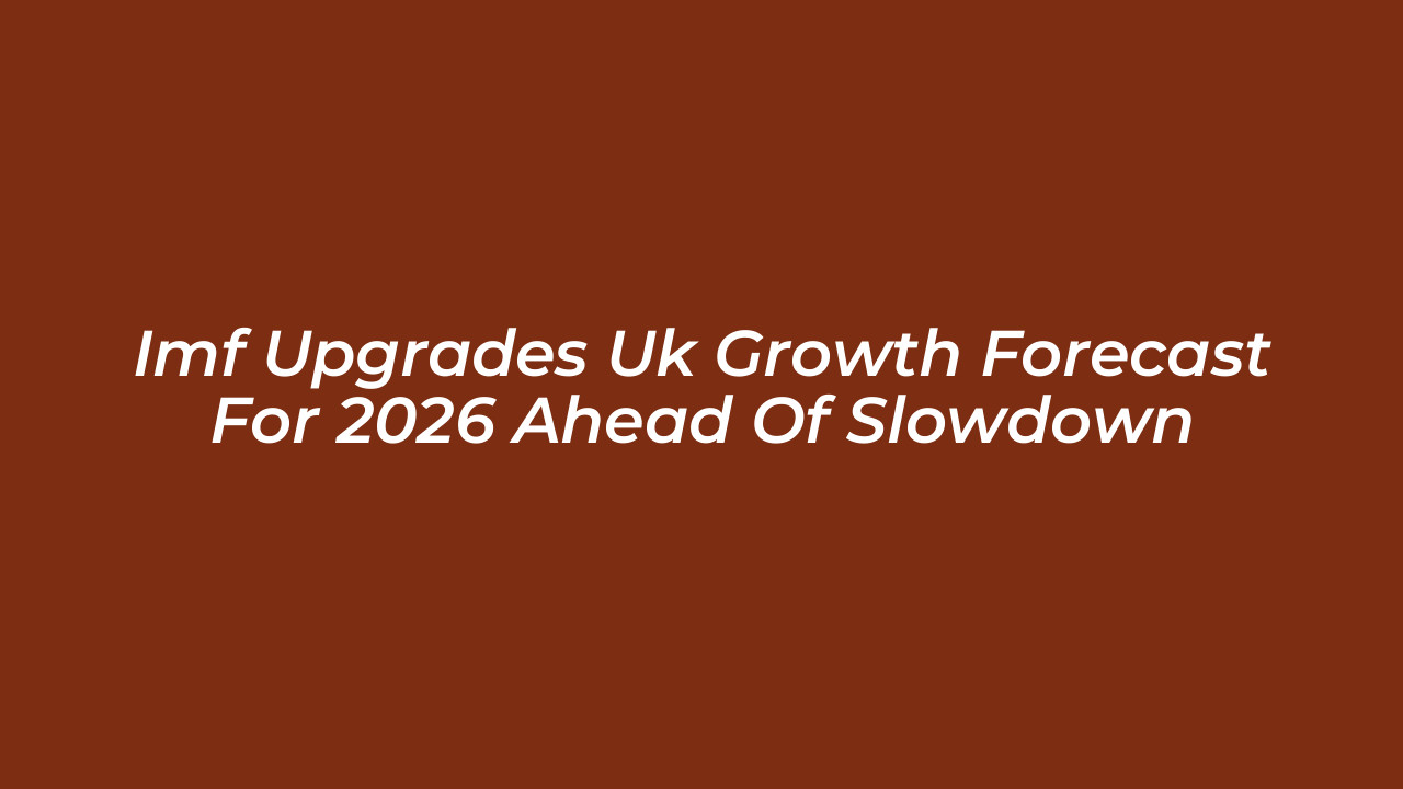 imf upgrades uk growth forecast for 2026 ahead of slowdown oPDD