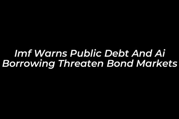 imf warns public debt and ai borrowing threaten bond markets V5wW