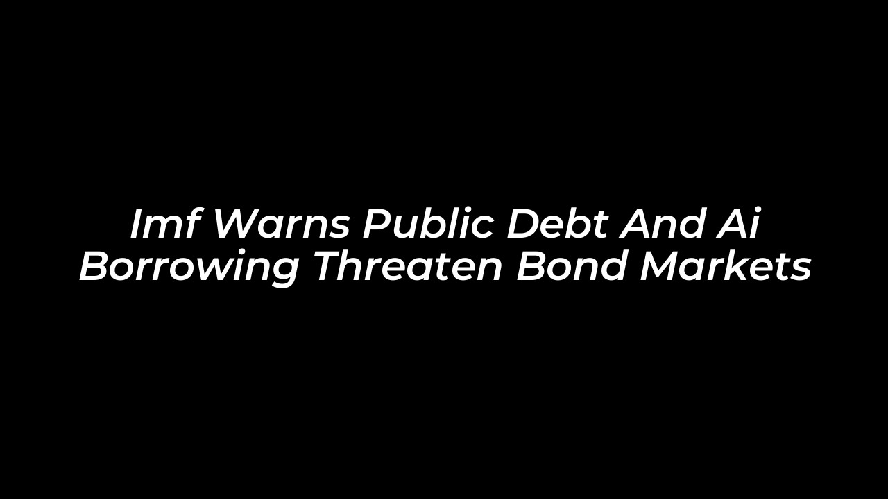 imf warns public debt and ai borrowing threaten bond markets V5wW