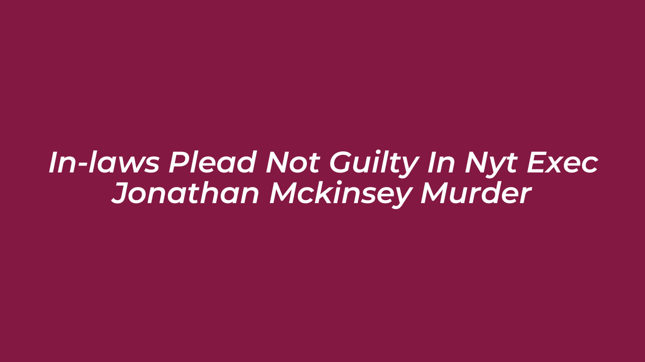 in laws plead not guilty in nyt exec jonathan mckinsey murder 6eYw