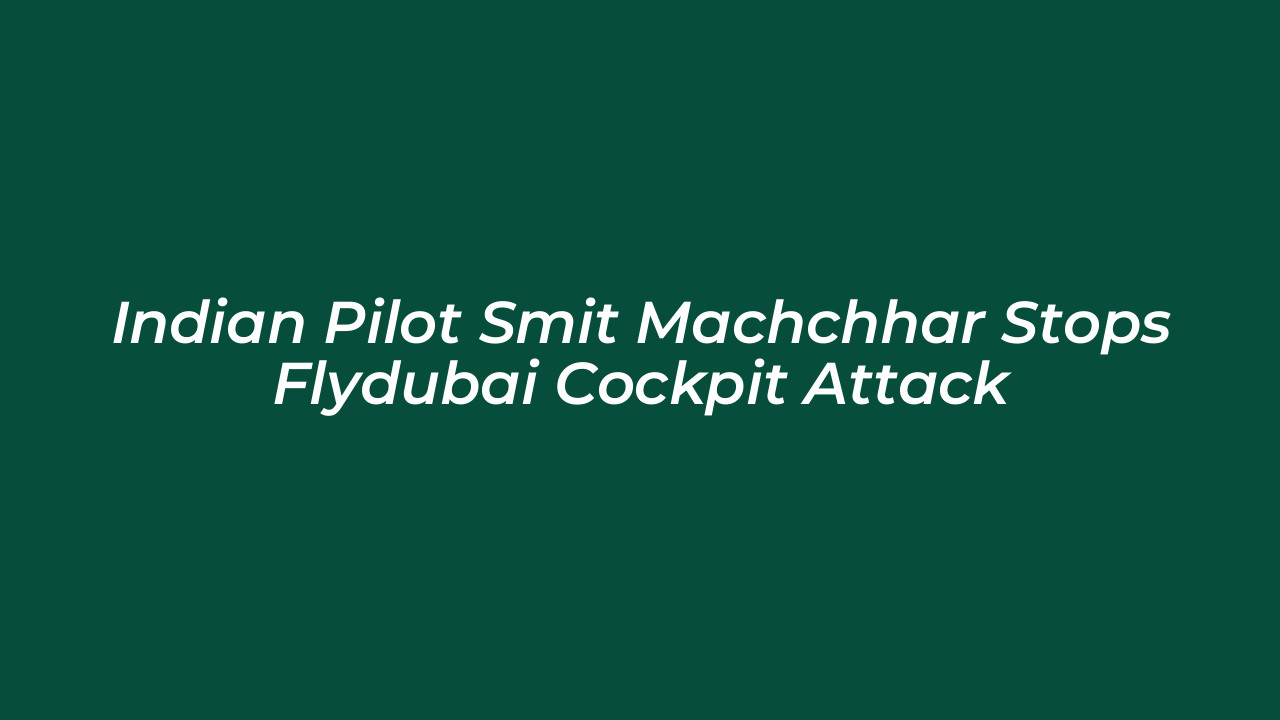 indian pilot smit machchhar stops flydubai cockpit attack LHfX