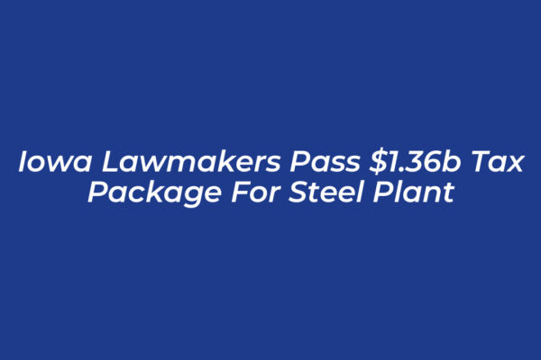 iowa lawmakers pass 1 36b tax package for steel plant ZPH8