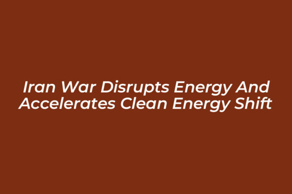 iran war disrupts energy and accelerates clean energy shift MV8k