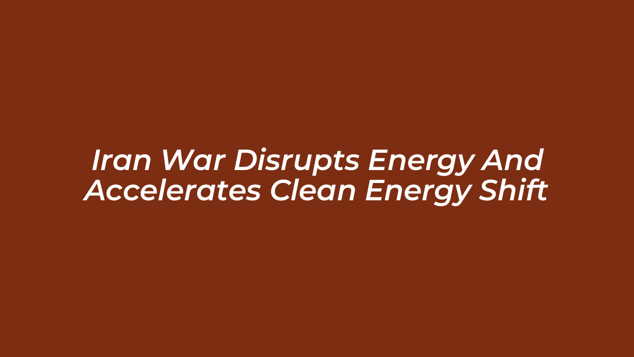 iran war disrupts energy and accelerates clean energy shift MV8k