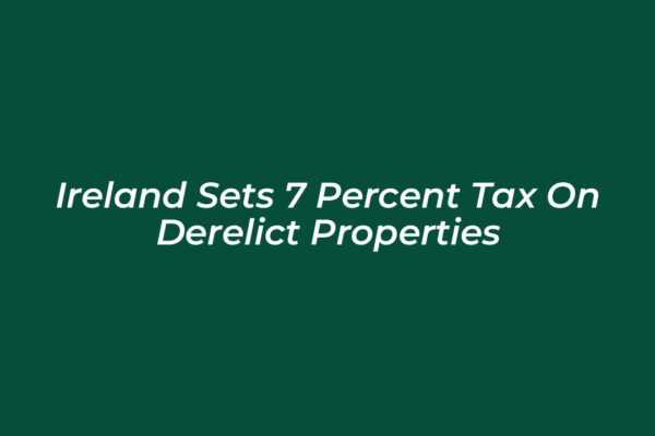ireland sets 7 percent tax on derelict properties JuxE