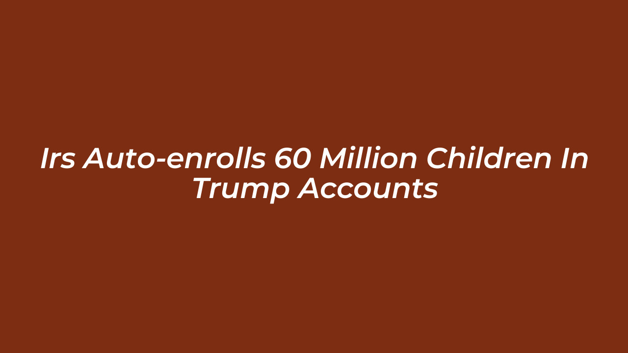 irs auto enrolls 60 million children in trump accounts NZSl
